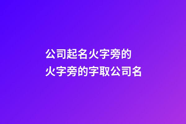 公司起名火字旁的 火字旁的字取公司名-第1张-公司起名-玄机派